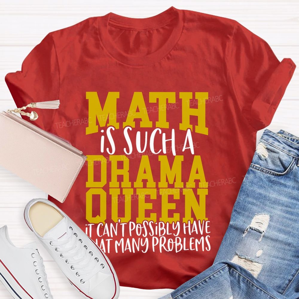 Math Is Such A Drama Queen It Can'T Possibly Have That Many Problems Funny Math Teacher T-shirt
