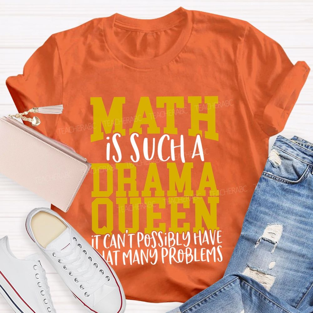 Math Is Such A Drama Queen It Can'T Possibly Have That Many Problems Funny Math Teacher T-shirt
