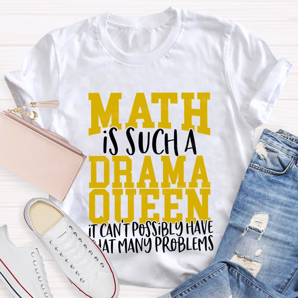 Math Is Such A Drama Queen It Can'T Possibly Have That Many Problems Funny Math Teacher T-shirt
