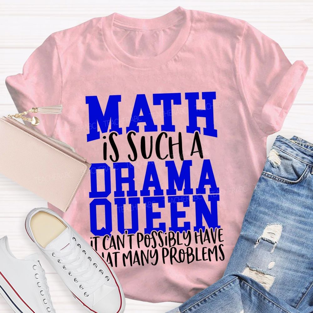 Math Is Such A Drama Queen It Can'T Possibly Have That Many Problems Funny Math Teacher T-shirt