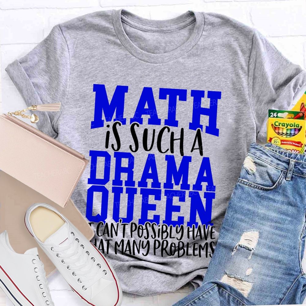 Math Is Such A Drama Queen It Can'T Possibly Have That Many Problems Funny Math Teacher T-shirt