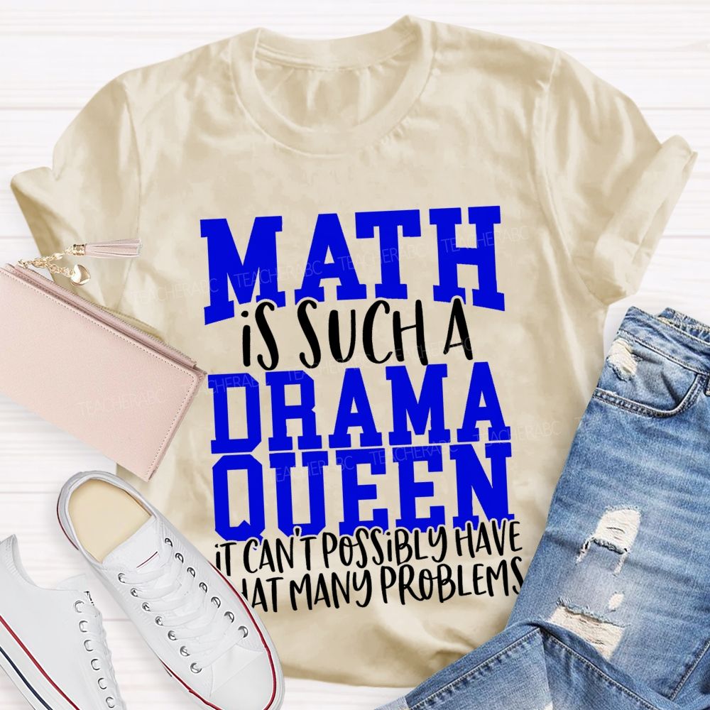 Math Is Such A Drama Queen It Can'T Possibly Have That Many Problems Funny Math Teacher T-shirt