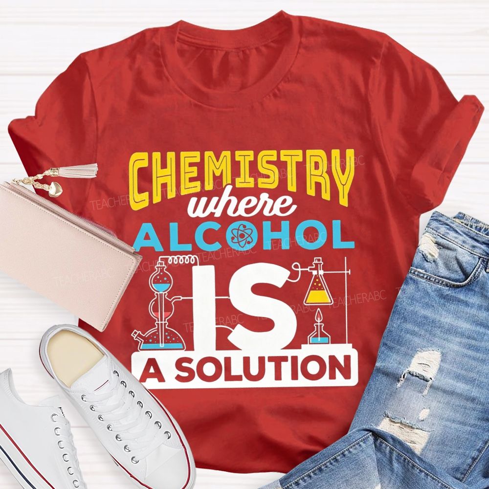 Chemistry Where Alcohol Is A Solution Nerdy Alcohol Solution Science Teacher T-shirt