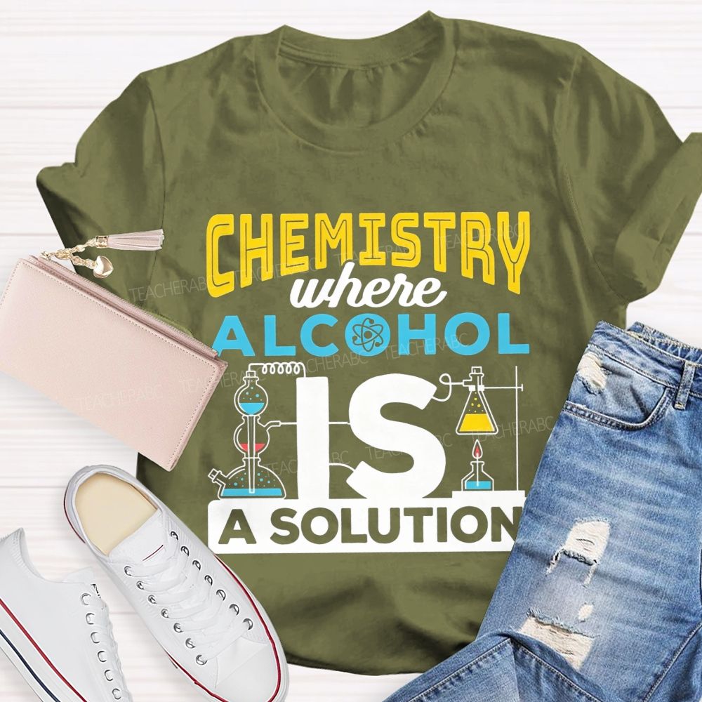 Chemistry Where Alcohol Is A Solution Nerdy Alcohol Solution Science Teacher T-shirt