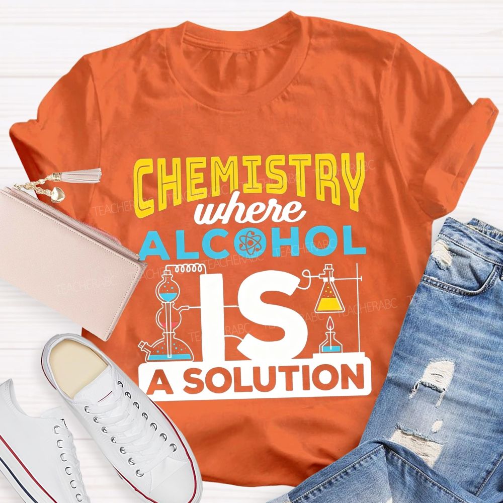 Chemistry Where Alcohol Is A Solution Nerdy Alcohol Solution Science Teacher T-shirt