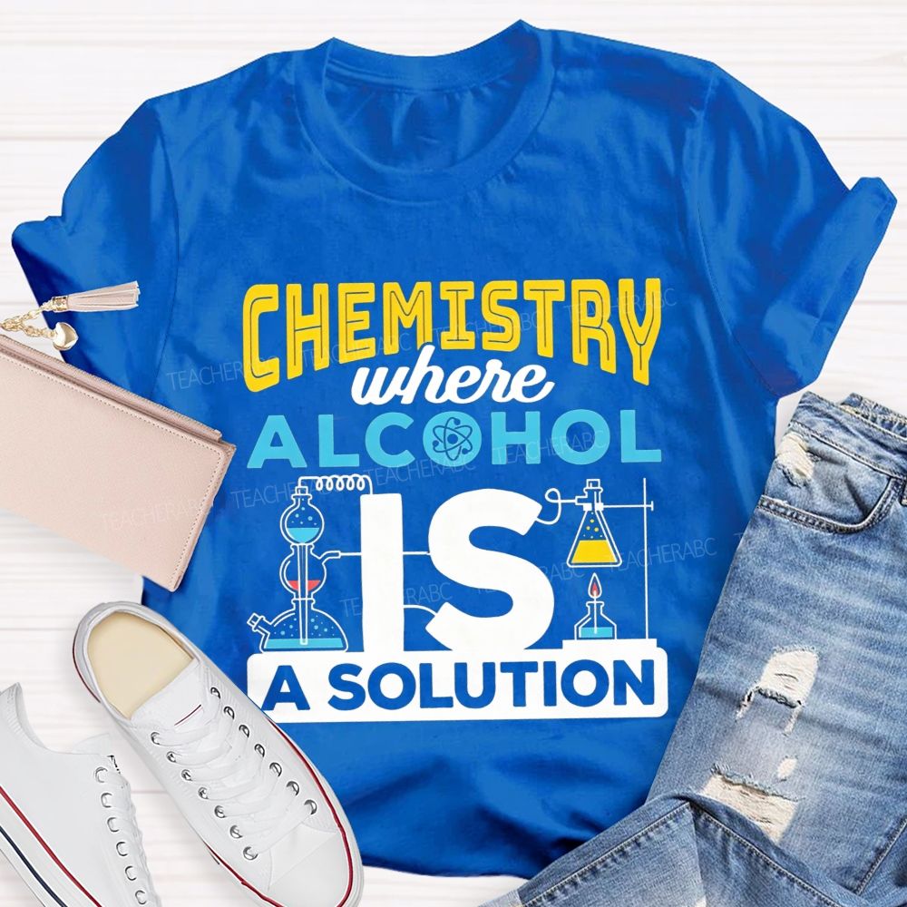 Chemistry Where Alcohol Is A Solution Nerdy Alcohol Solution Science Teacher T-shirt