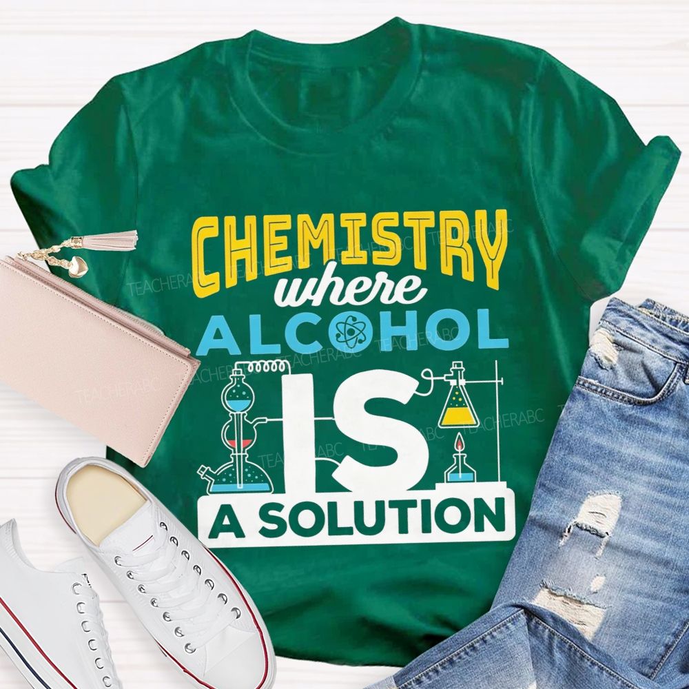 Chemistry Where Alcohol Is A Solution Nerdy Alcohol Solution Science Teacher T-shirt