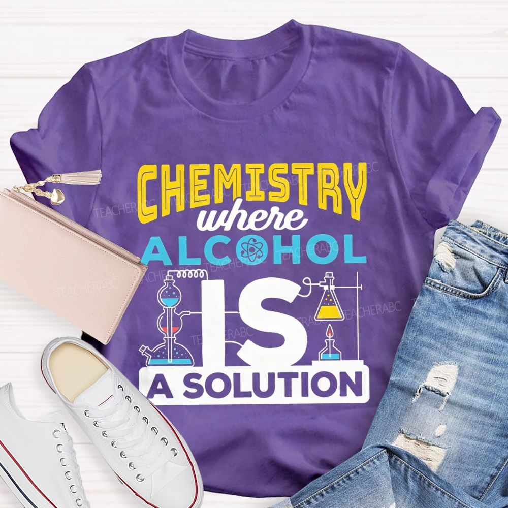 Chemistry Where Alcohol Is A Solution Nerdy Alcohol Solution Science Teacher T-shirt