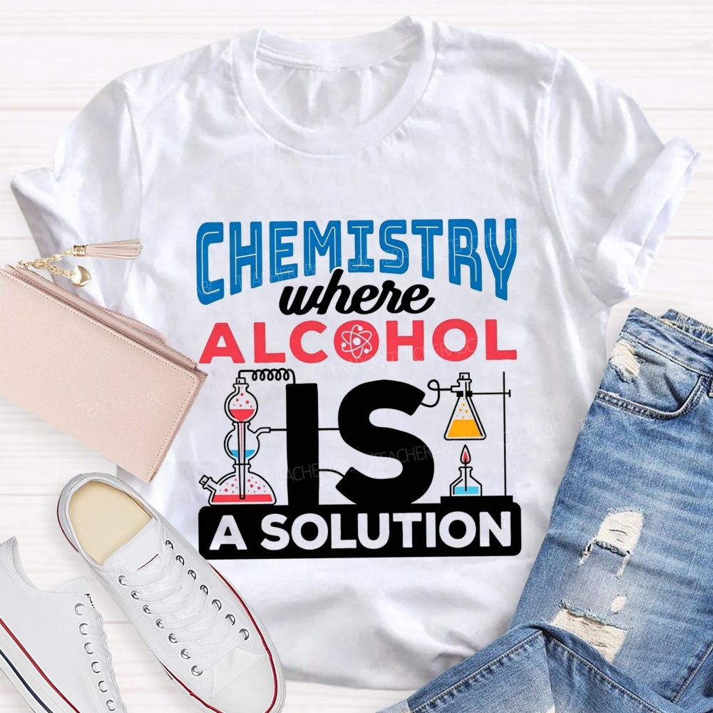 Chemistry Where Alcohol Is A Solution Nerdy Alcohol Solution Science Teacher T-shirt