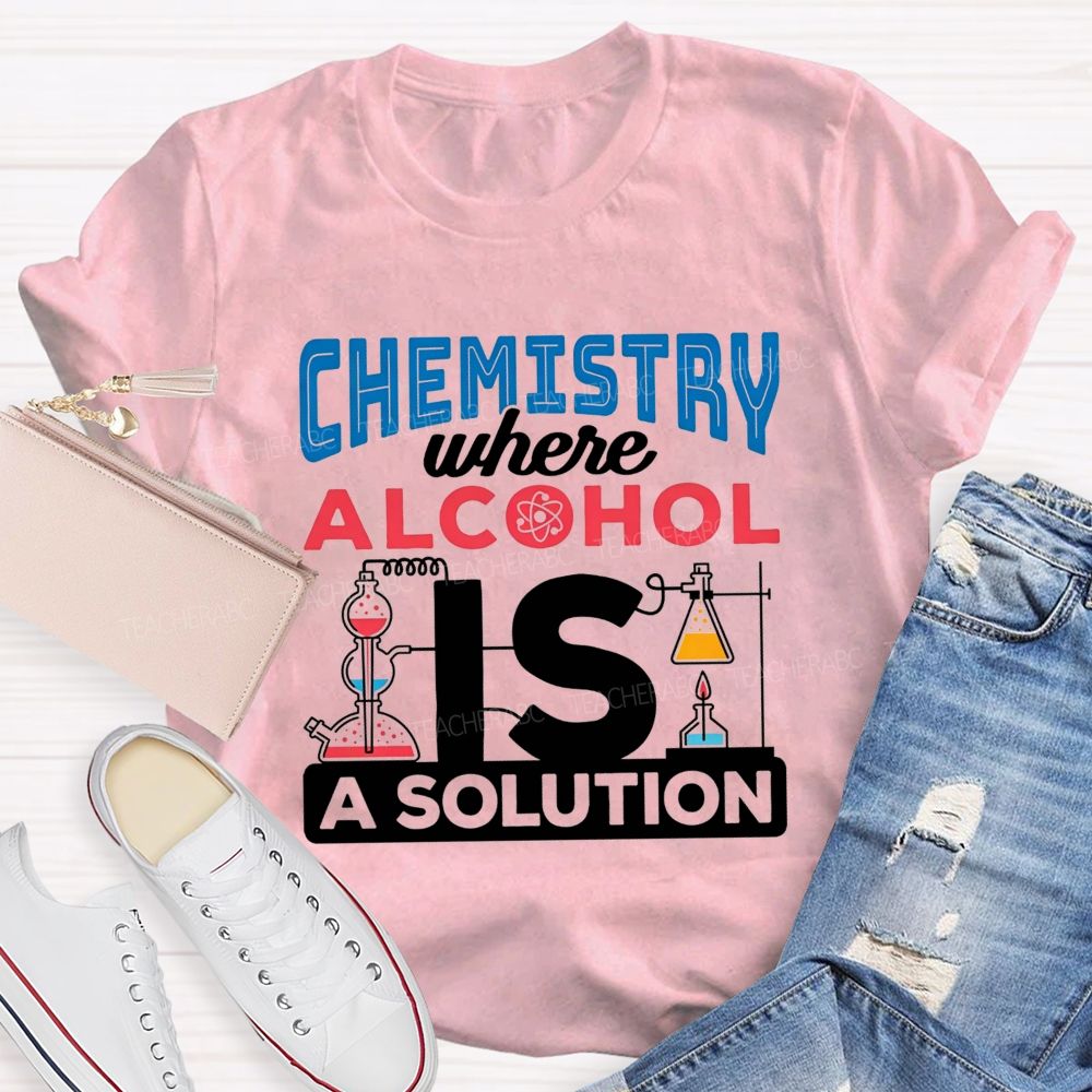 Chemistry Where Alcohol Is A Solution Nerdy Alcohol Solution Science Teacher T-shirt