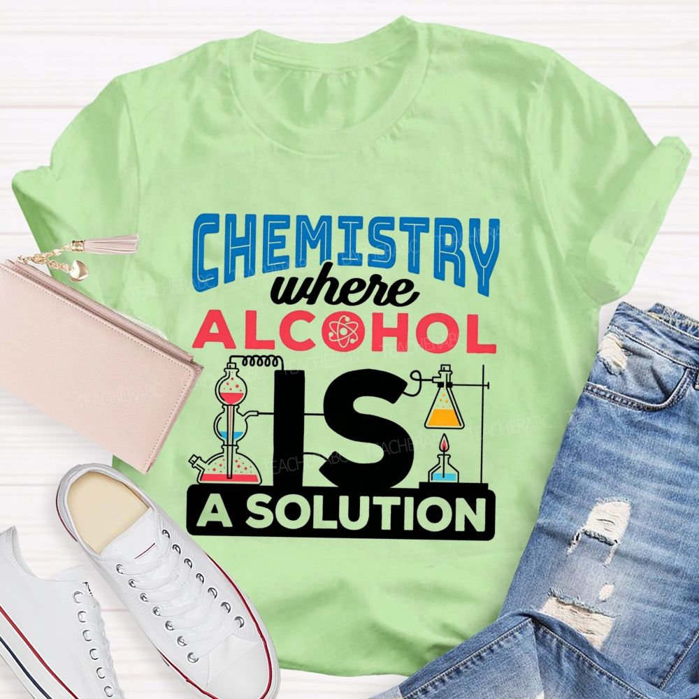 Chemistry Where Alcohol Is A Solution Nerdy Alcohol Solution Science Teacher T-shirt