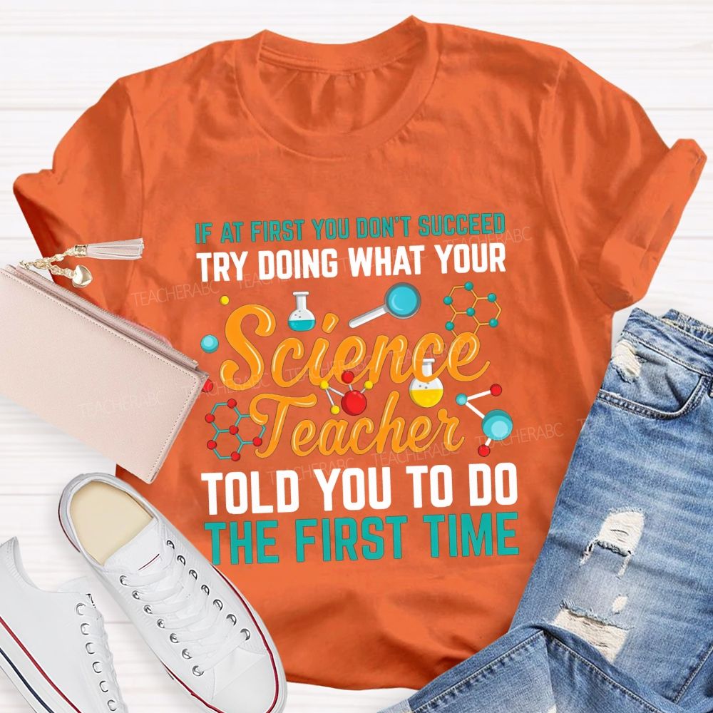If At First You Don'T Succeed Try Doing What Your Science Teacher Told You To Do The First Time T-shirt