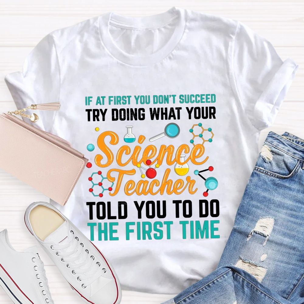 If At First You Don'T Succeed Try Doing What Your Science Teacher Told You To Do The First Time T-shirt