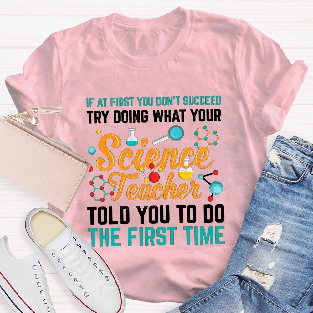 If At First You Don'T Succeed Try Doing What Your Science Teacher Told You To Do The First Time T-shirt