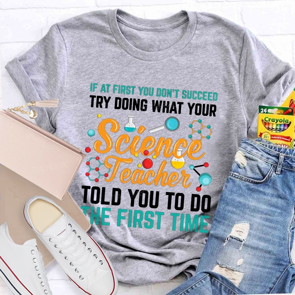 If At First You Don'T Succeed Try Doing What Your Science Teacher Told You To Do The First Time T-shirt