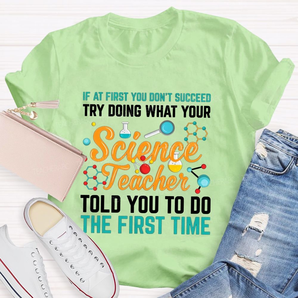 If At First You Don'T Succeed Try Doing What Your Science Teacher Told You To Do The First Time T-shirt
