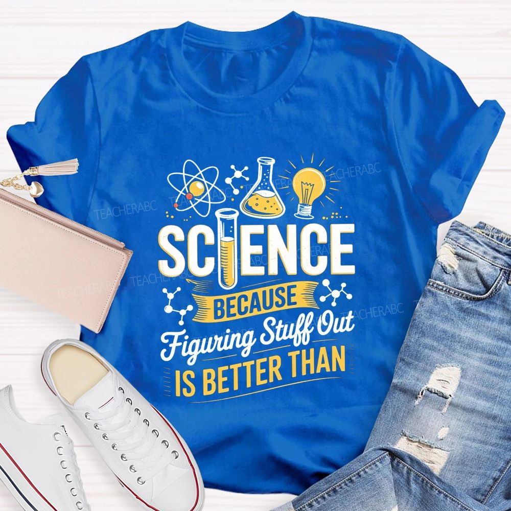 Science Because Figuring Stuff Out Is Better Than Teacher T-shirt