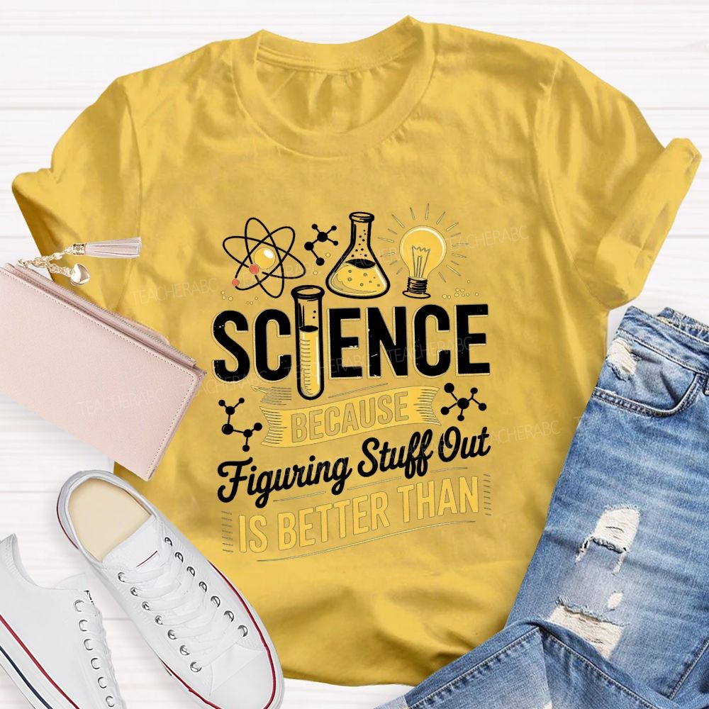 Science Because Figuring Stuff Out Is Better Than Teacher T-shirt