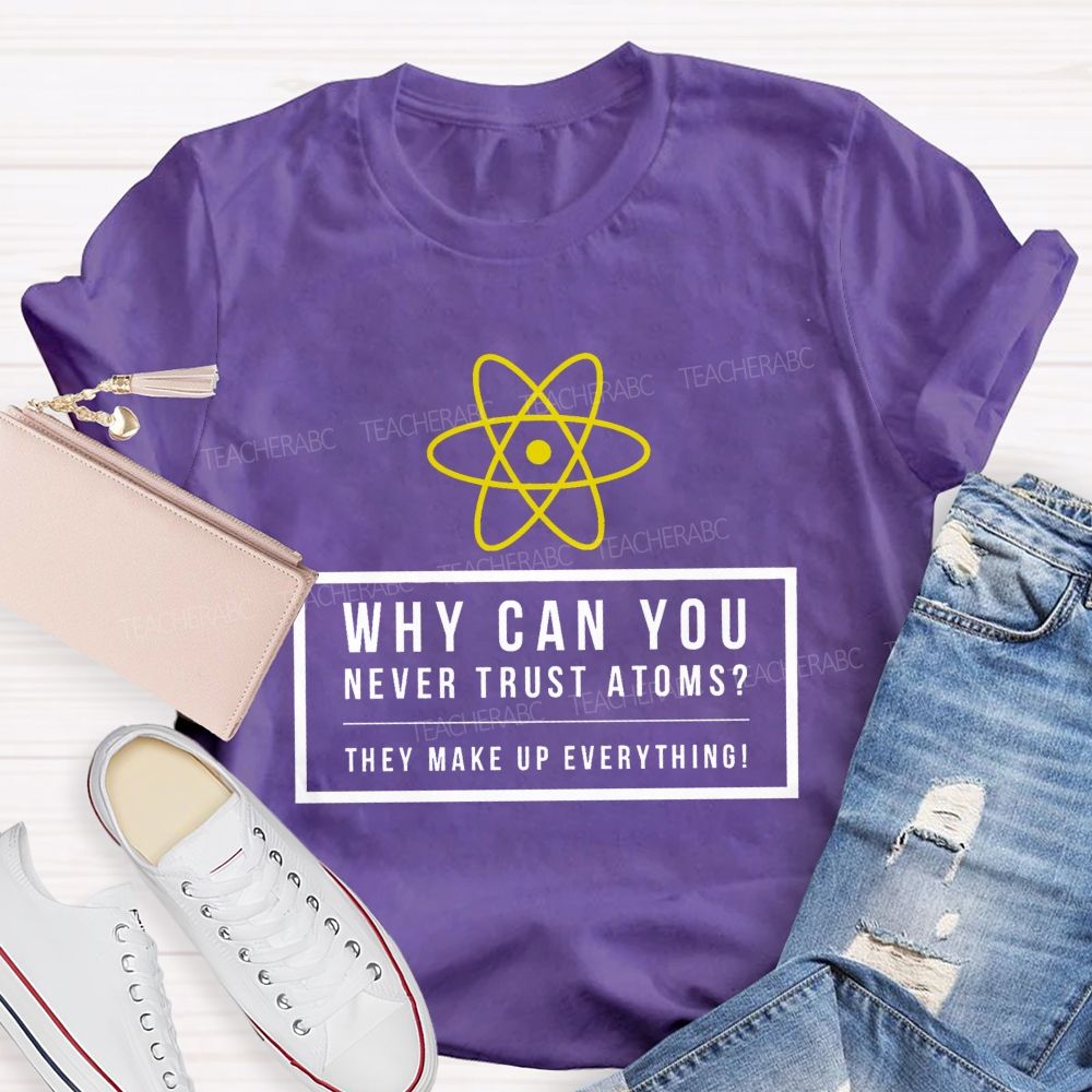 Why Can You Never Trust Atoms Teacher T-shirt