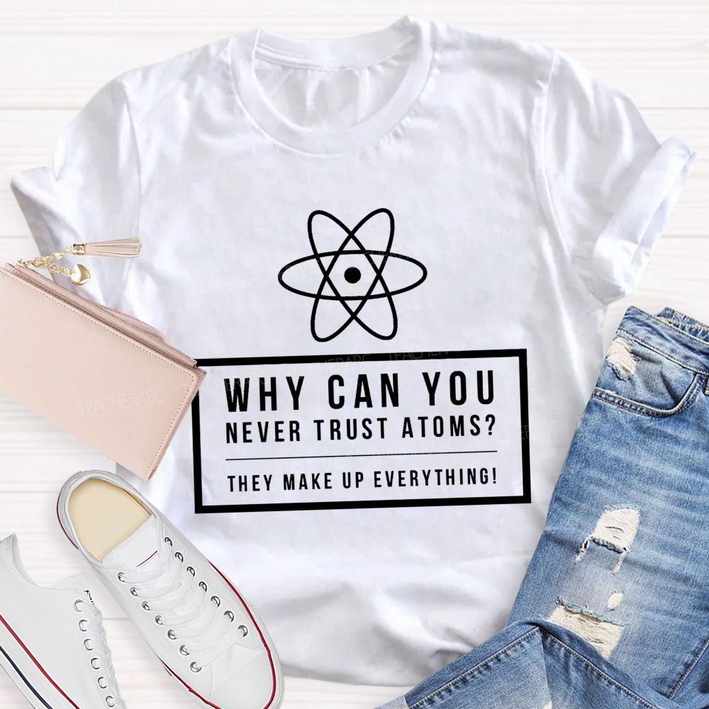 Why Can You Never Trust Atoms Teacher T-shirt
