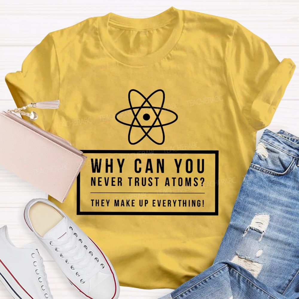 Why Can You Never Trust Atoms Teacher T-shirt