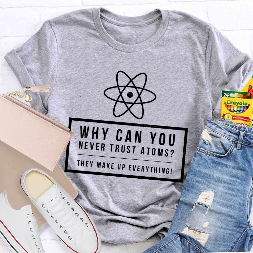 Why Can You Never Trust Atoms Teacher T-shirt