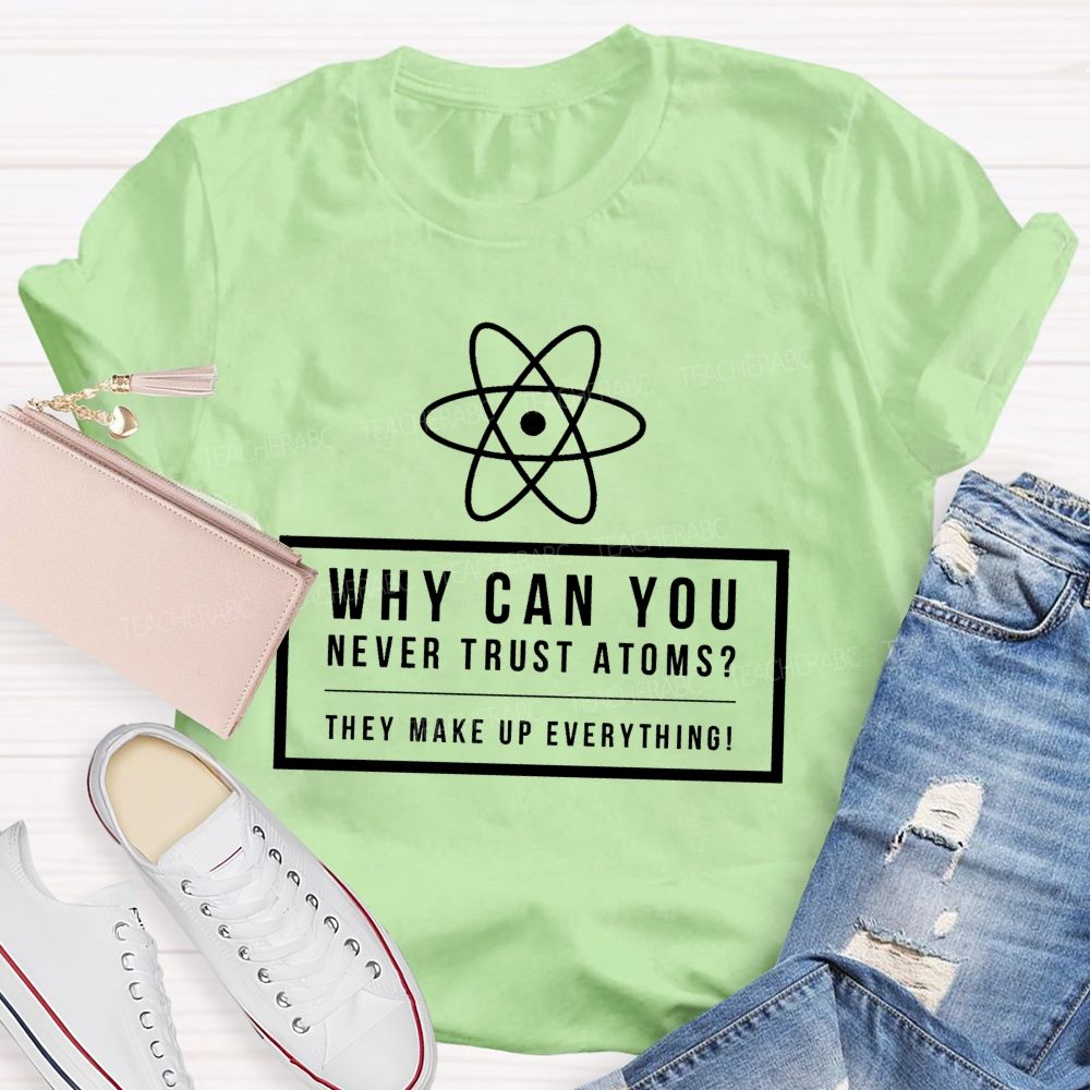 Why Can You Never Trust Atoms Teacher T-shirt
