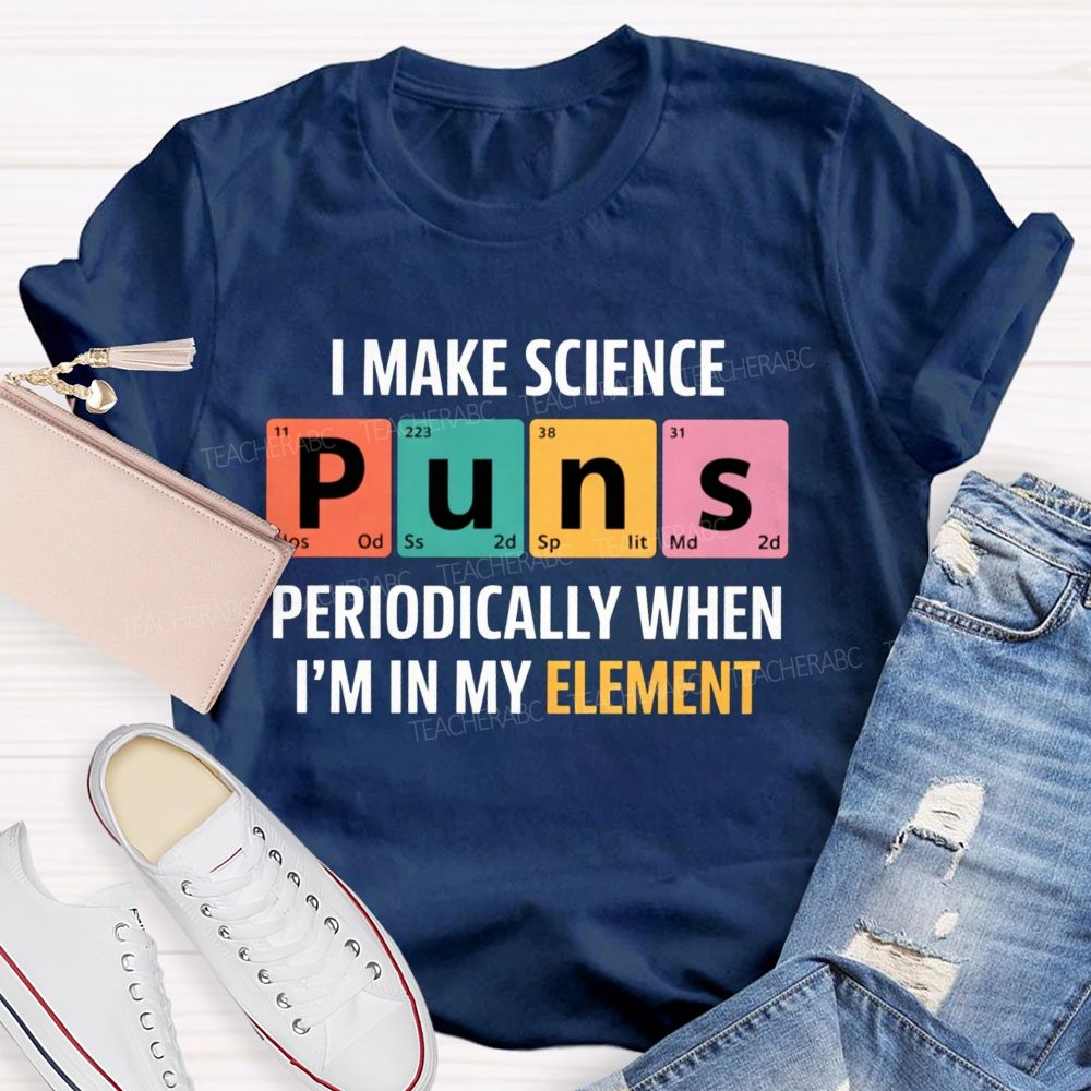 I Make Science Puns Periodically When I'M In My Element Teacher T-shirt