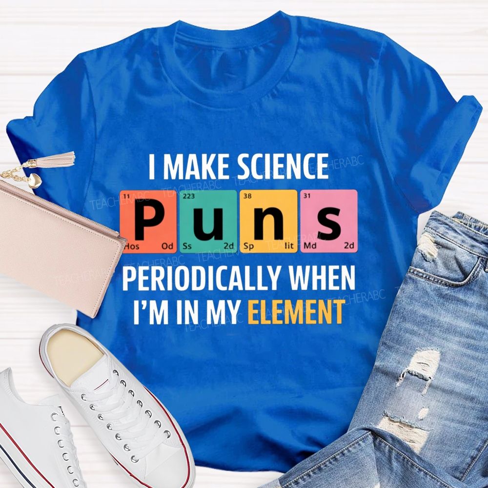 I Make Science Puns Periodically When I'M In My Element Teacher T-shirt