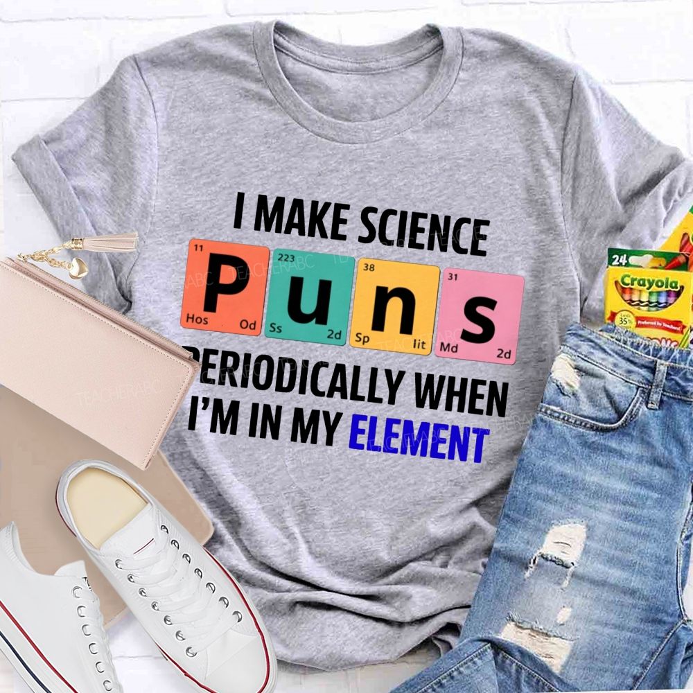 I Make Science Puns Periodically When I'M In My Element Teacher T-shirt