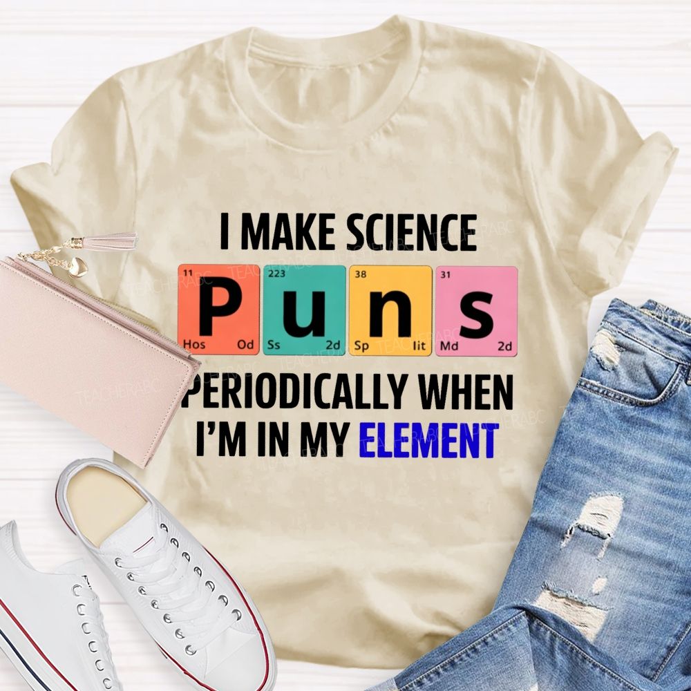 I Make Science Puns Periodically When I'M In My Element Teacher T-shirt