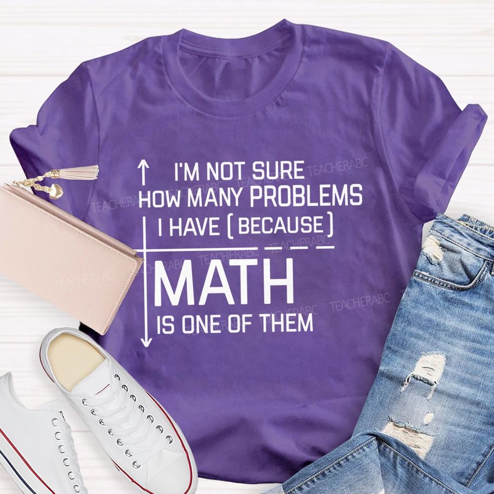 Math Teacher I'M Not Sure How Many Problems I Have Math Is One Of Them T-shirt
