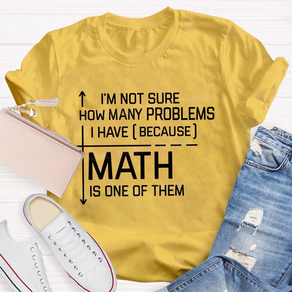 Math Teacher I'M Not Sure How Many Problems I Have Math Is One Of Them T-shirt