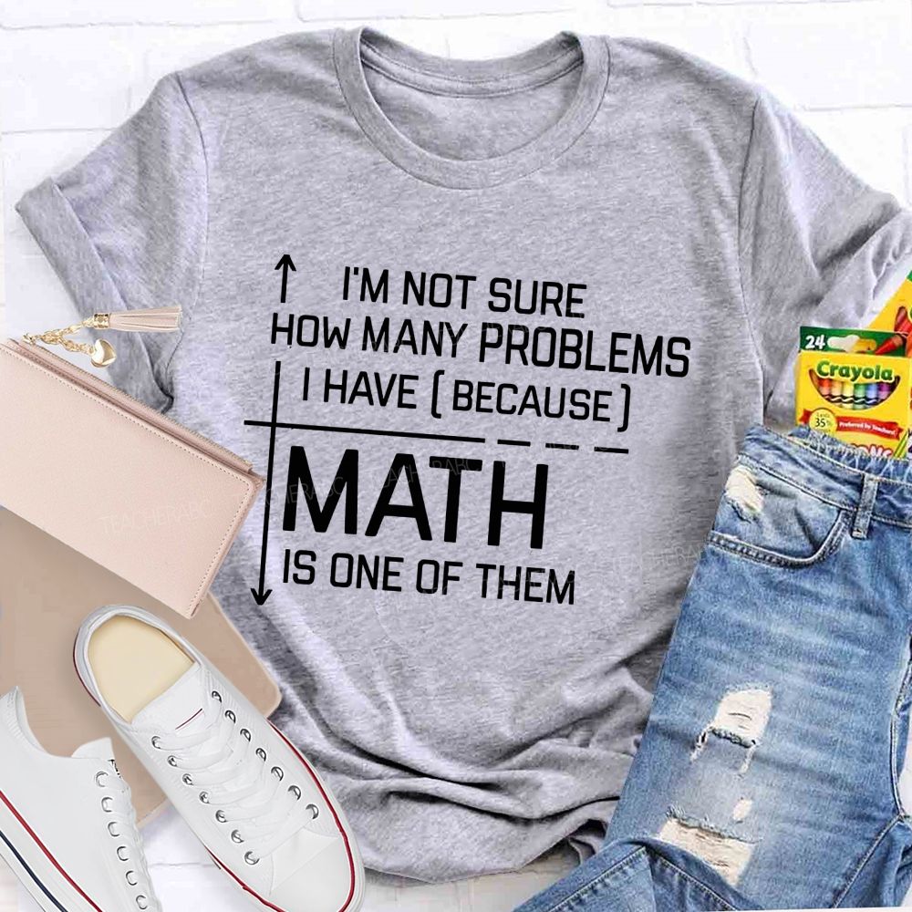 Math Teacher I'M Not Sure How Many Problems I Have Math Is One Of Them T-shirt