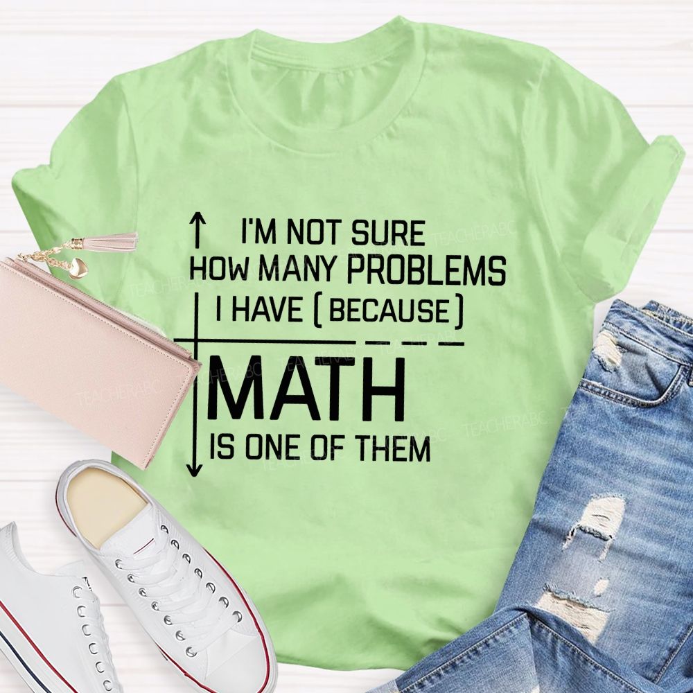 Math Teacher I'M Not Sure How Many Problems I Have Math Is One Of Them T-shirt