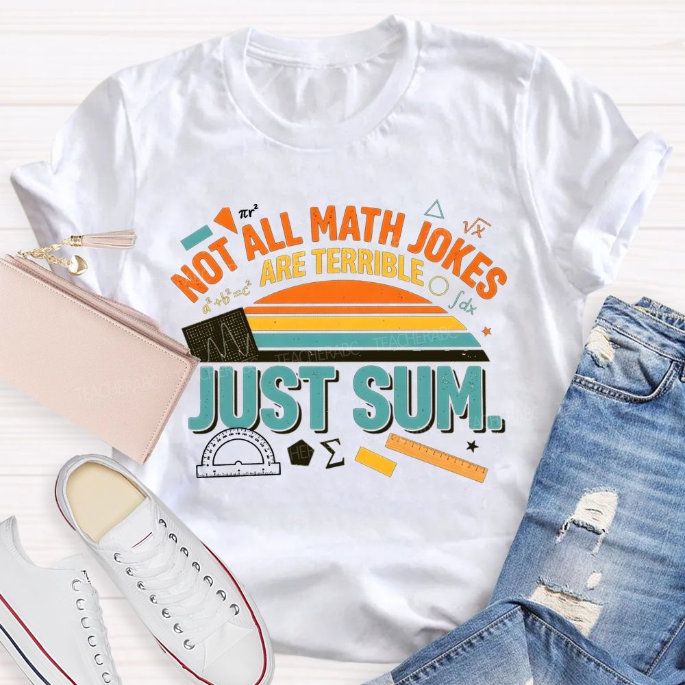 Not All Math Jokes Are Terrible Just Sum Pun Math Teacher T-shirt