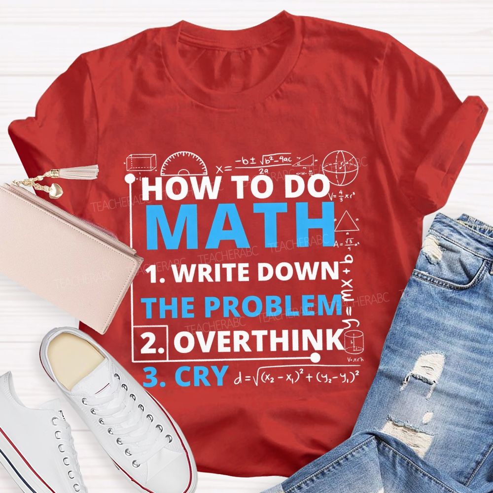 How To Do Math Write Down Overthink The Problem Cry Teacher T-shirt