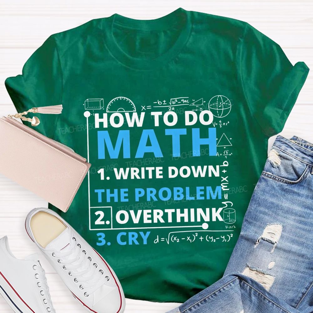 How To Do Math Write Down Overthink The Problem Cry Teacher T-shirt