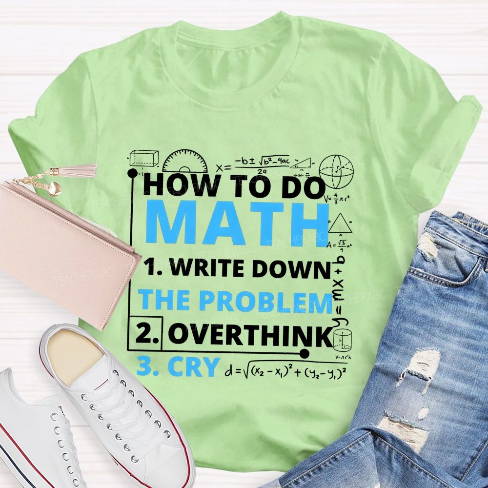 How To Do Math Write Down Overthink The Problem Cry Teacher T-shirt
