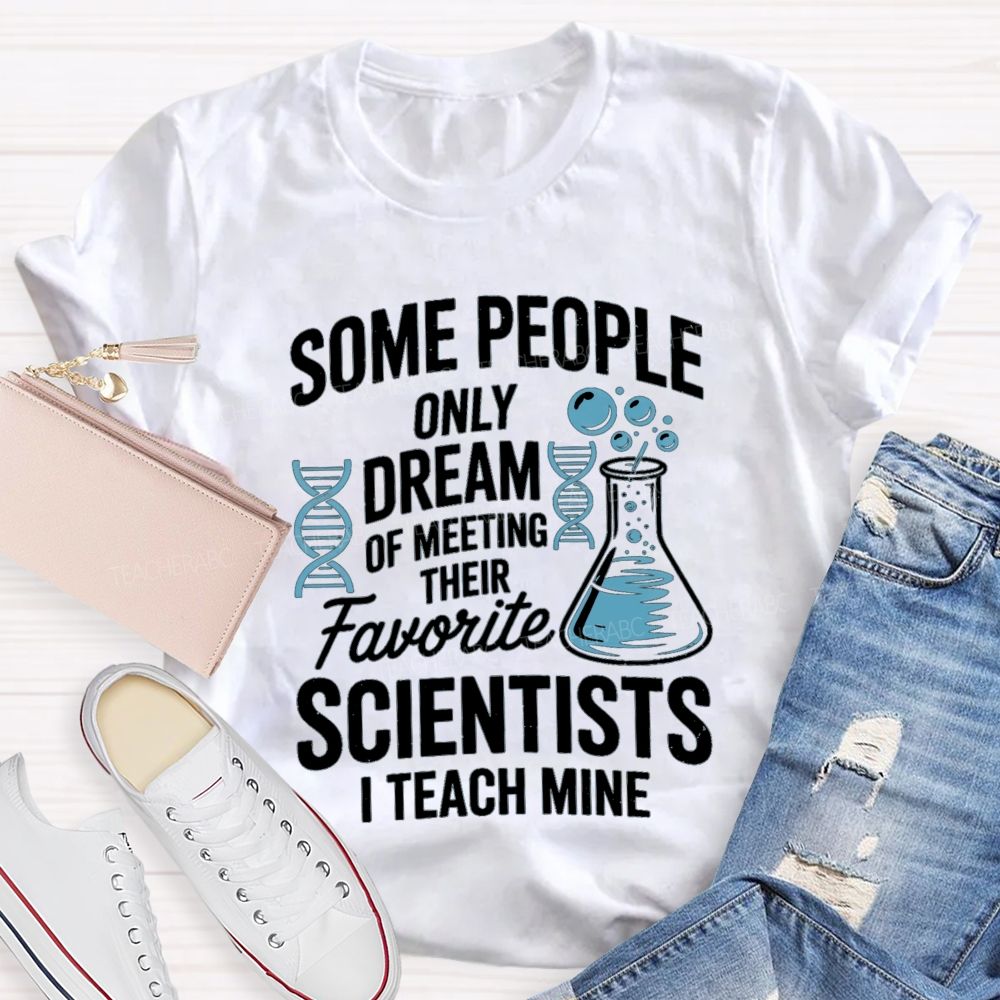 Some People Only Dream Of Meeting Their Favorite Scientists I Teach Mine Teacher T-Shirt