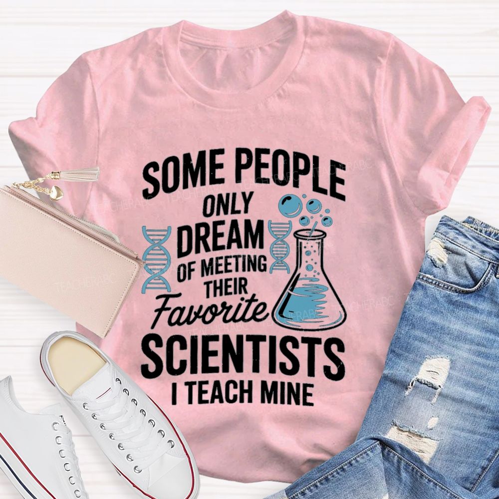 Some People Only Dream Of Meeting Their Favorite Scientists I Teach Mine Teacher T-Shirt