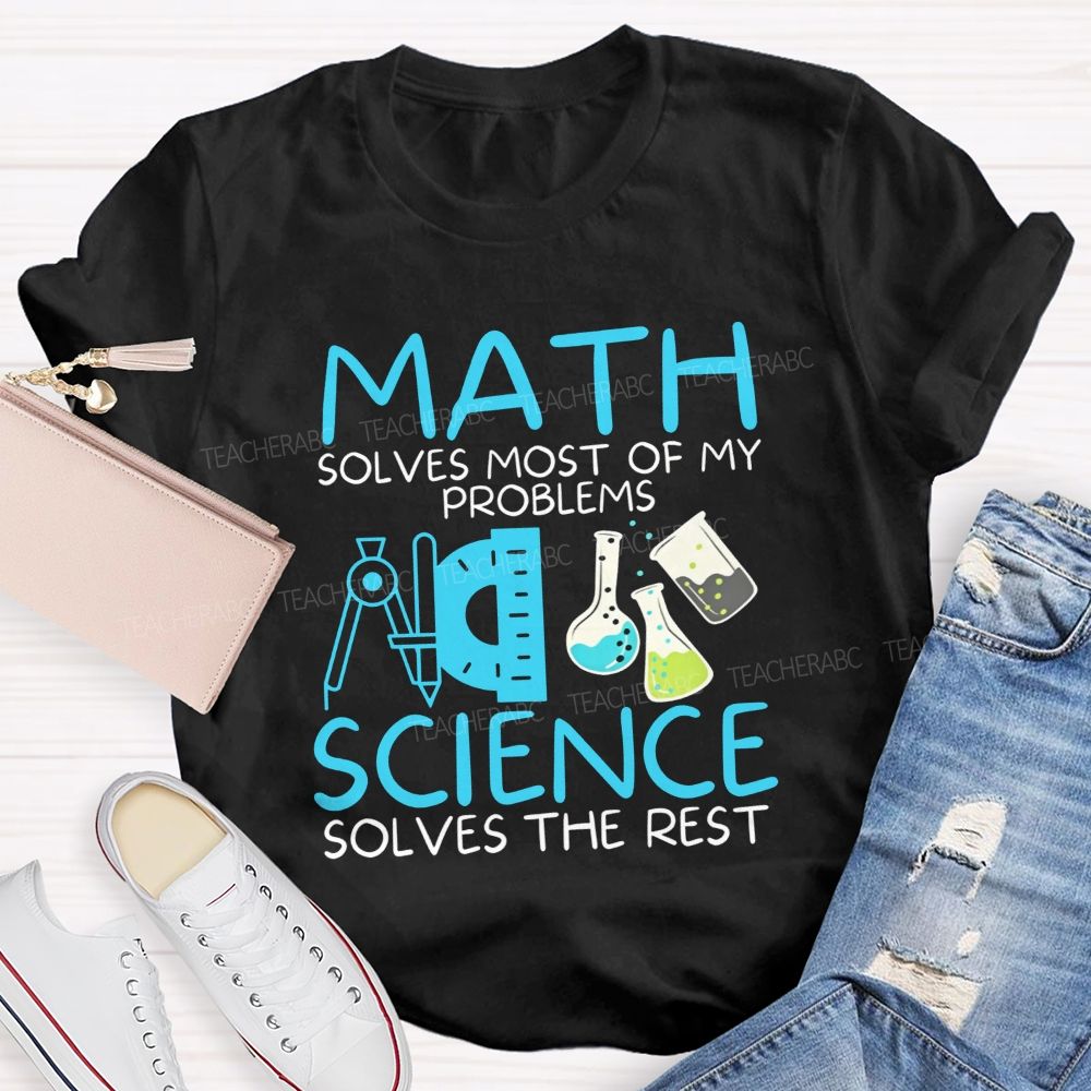Math Solves Most Of My Problems Science Solves The Rest Teacher T-shirt