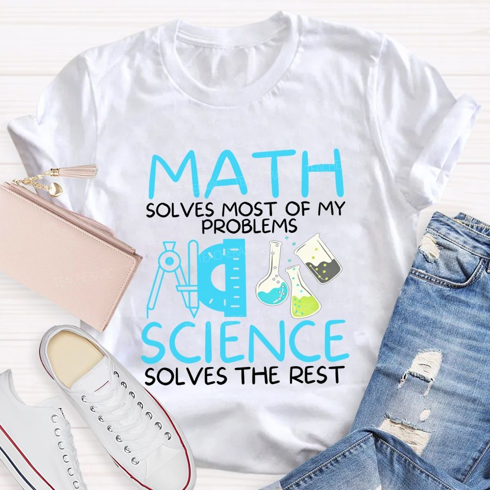 Math Solves Most Of My Problems Science Solves The Rest Teacher T-shirt