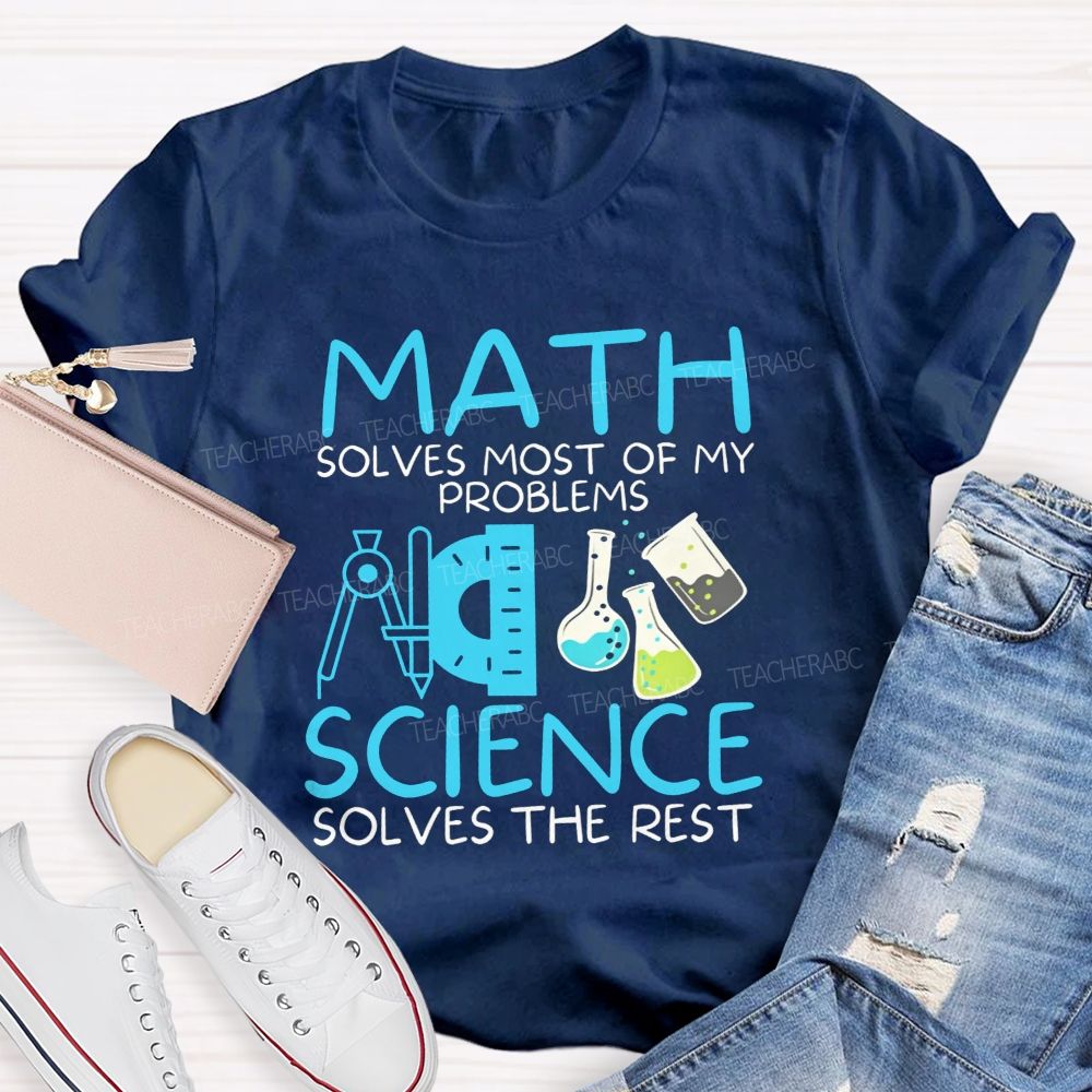 Math Solves Most Of My Problems Science Solves The Rest Teacher T-shirt