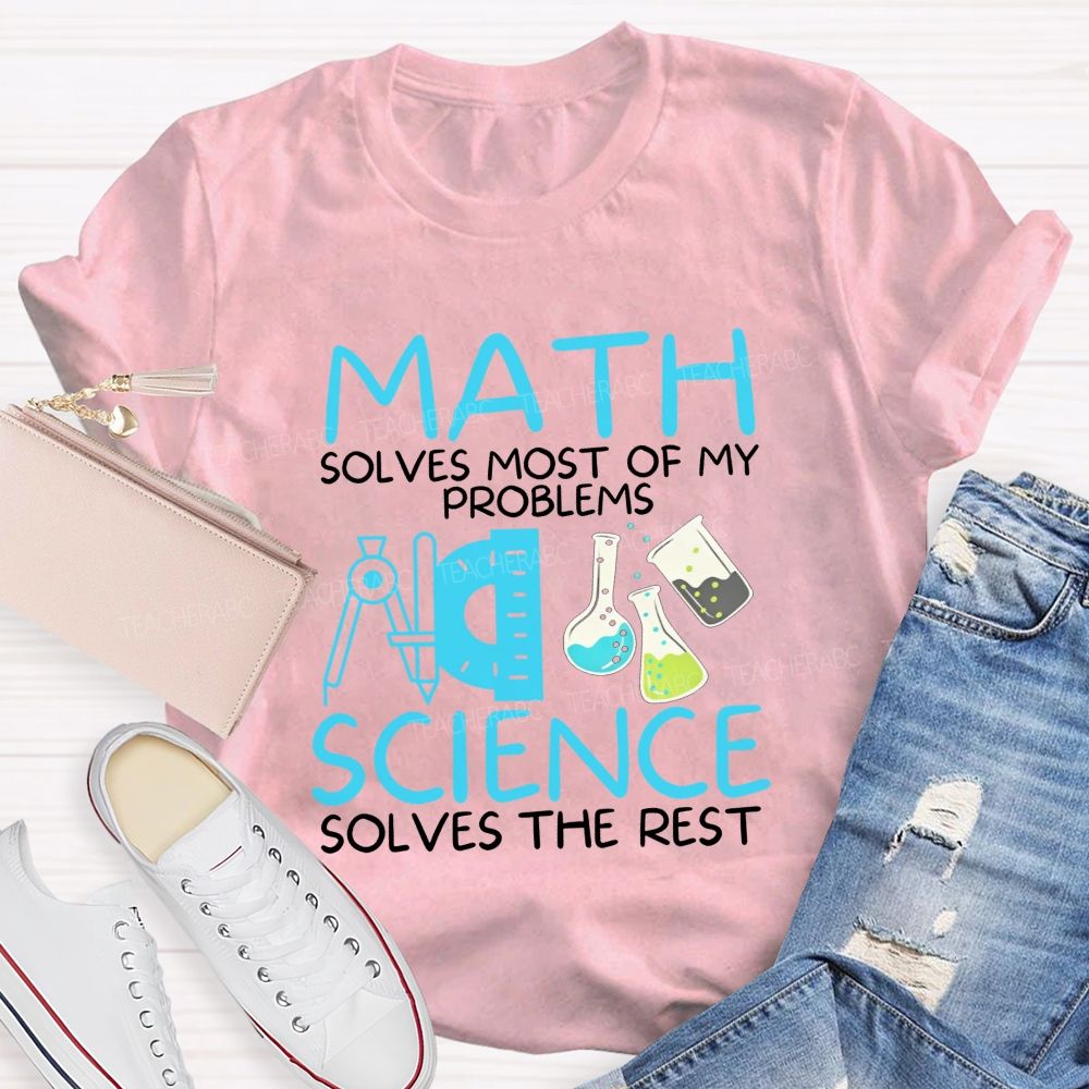 Math Solves Most Of My Problems Science Solves The Rest Teacher T-shirt
