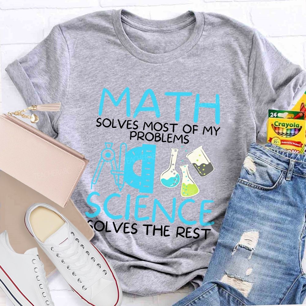 Math Solves Most Of My Problems Science Solves The Rest Teacher T-shirt