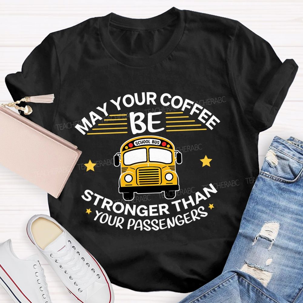 May Your Coffee Be Stronger Than Your Passengers School Bus Driver Teacher T-shirt
