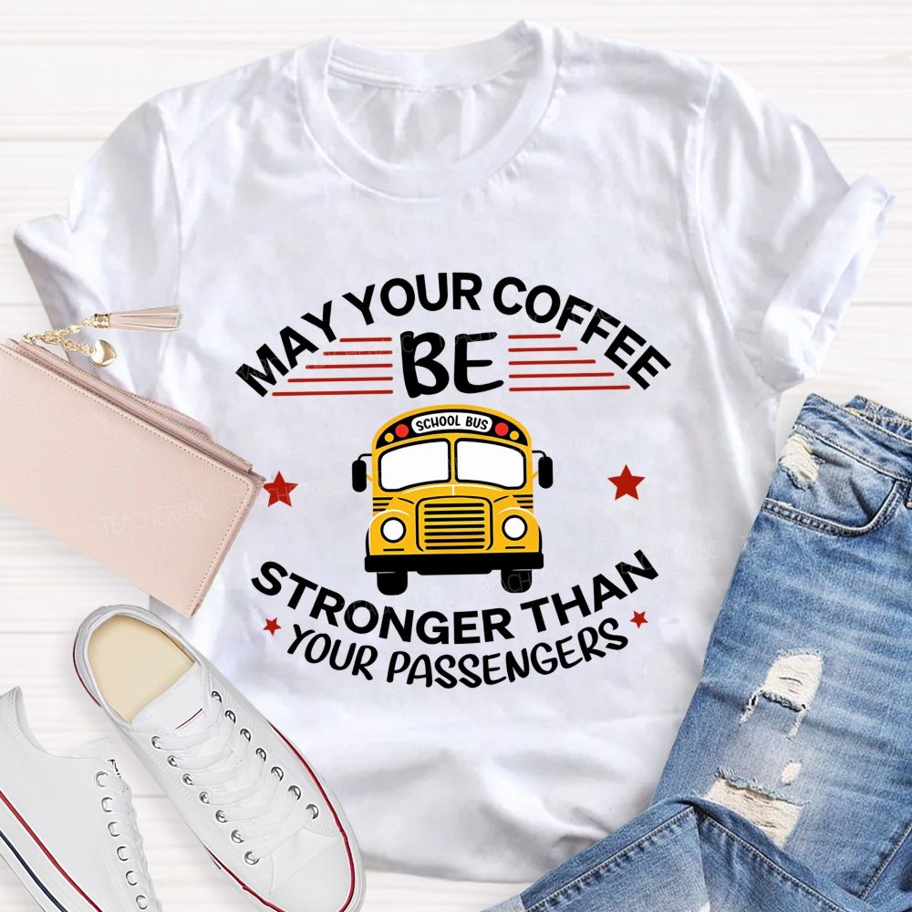 May Your Coffee Be Stronger Than Your Passengers School Bus Driver Teacher T-shirt