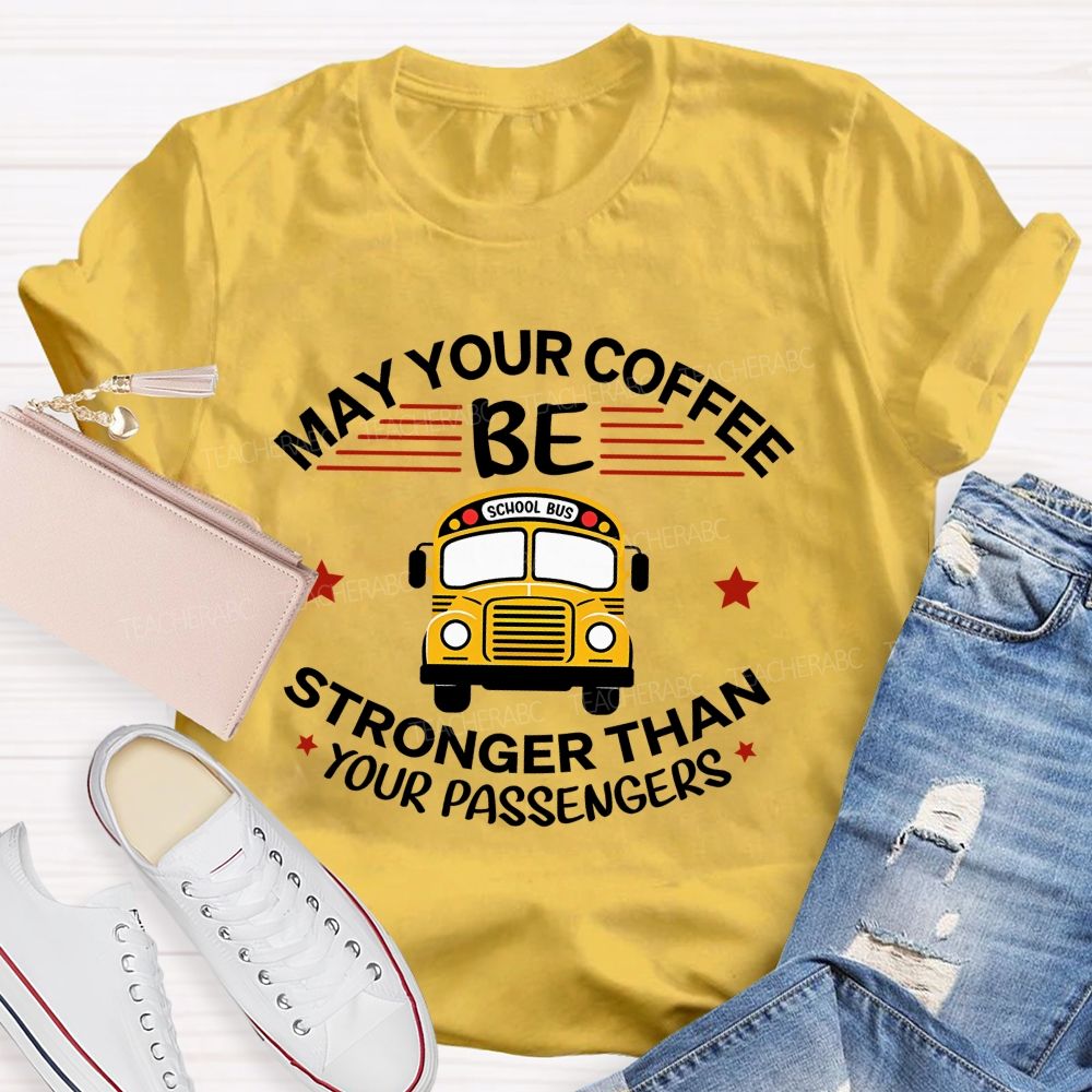 May Your Coffee Be Stronger Than Your Passengers School Bus Driver Teacher T-shirt
