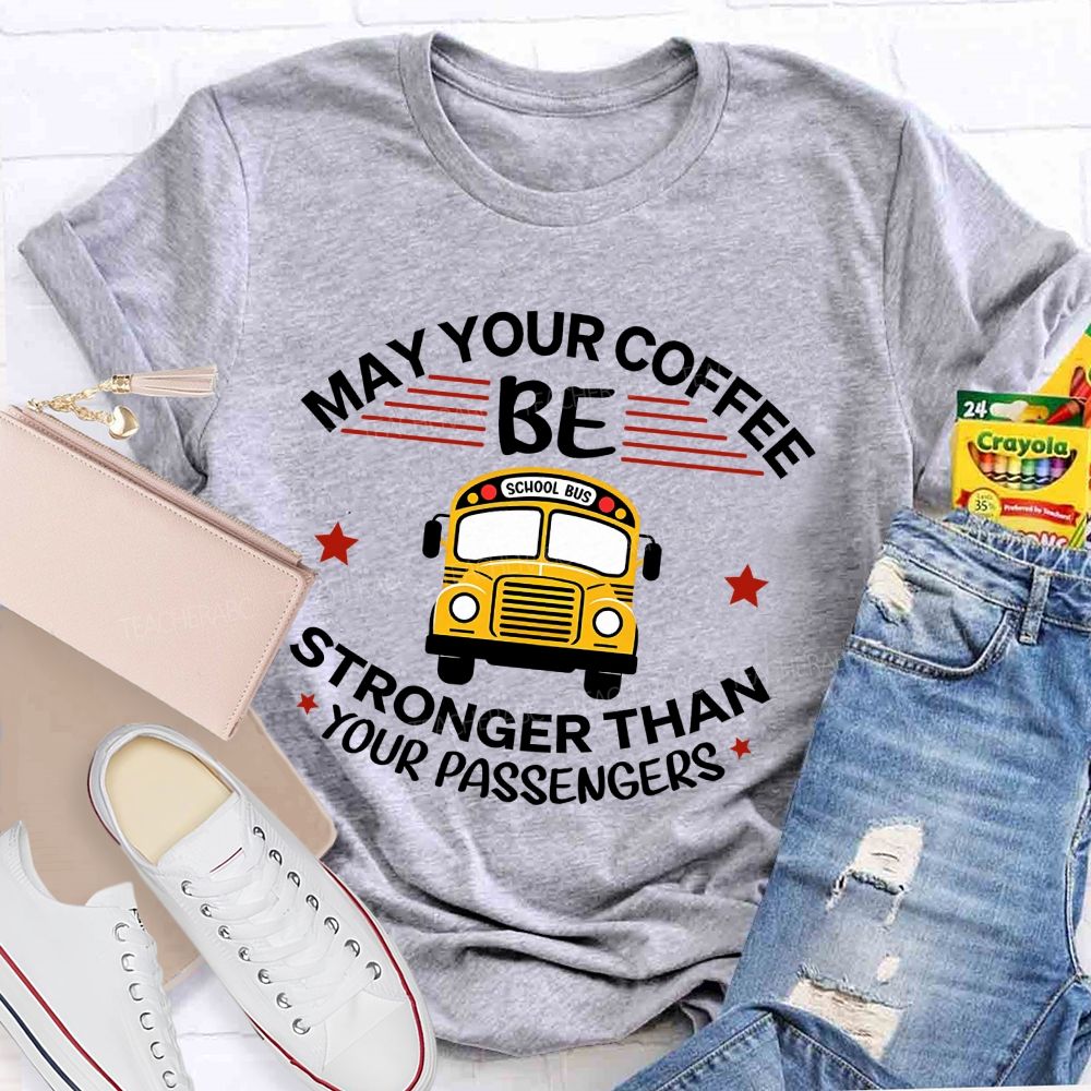 May Your Coffee Be Stronger Than Your Passengers School Bus Driver Teacher T-shirt